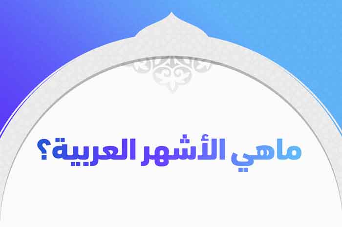 ماهي الأشهر العربية قبل وبعد الإسلام؟